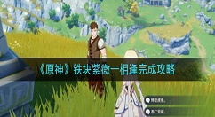 原神铁块紫微一相逢怎么完成？原神铁块紫微一相逢完成攻略
