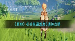 原神机关棋谭难度6怎么通关？原神机关棋谭难度6通关攻略