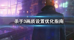 杀手3游戏画面帧数怎么优化 杀手3画质设置优化指南