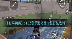 和平精英ss12赛季海岛图学校怎么打？和平精英ss12赛季海岛图学校打法攻略