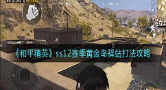 和平精英ss12赛季黄金岛驿站怎么打？和平精英ss12赛季黄金岛驿站打法攻略