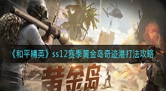 和平精英ss12赛季黄金岛奇迹港怎么打？和平精英ss12赛季黄金岛奇迹港打法攻略