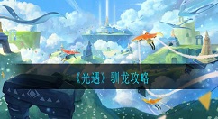 光遇怎么驯龙 光遇驯龙攻略