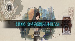 原神奇特的留影机怎么用 原神奇特的留影机使用方法
