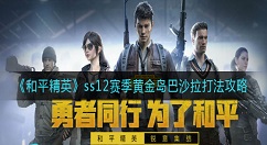 和平精英ss12赛季黄金岛巴沙拉怎么打？和平精英ss12赛季黄金岛巴沙拉打法攻略
