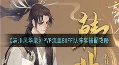 忘川风华录PVP流血BUFF队阵容怎么搭配 忘川风华录PVP流血BUFF队阵容搭配攻略
