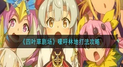 四叶草剧场嚎呼林地怎么打 四叶草剧场嚎呼林地打法攻略