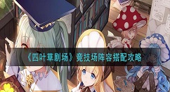 四叶草剧场竞技场阵容怎么搭配 四叶草剧场竞技场阵容搭配攻略