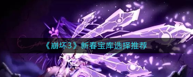 崩坏3新春宝库选哪个好 崩坏3新春宝库选择推荐