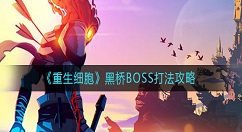 重生细胞黑桥BOSS怎么打？重生细胞黑桥BOSS打法攻略