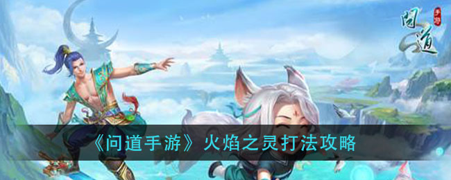问道手游火焰之灵怎么打?问道手游火焰之灵打法分享