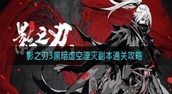 影之刃3黑暗虚空湮灭怎样通关？影之刃3黑暗虚空湮灭副本通关攻略