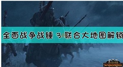 全面战争战锤3联合大地图怎么解锁 全面战争：战锤3联合大地图解锁方法介绍