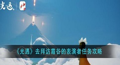 光遇去拜访霞谷的表演者任务怎么做？光遇去拜访霞谷的表演者任务攻略