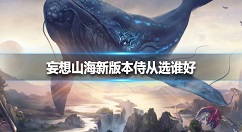 妄想山海新版本侍从选谁好 妄想山海新版本侍从选择攻略