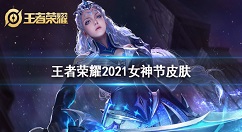 王者荣耀女神节2021皮肤是谁的 王者荣耀2021女神节皮肤介绍