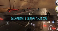 战双帕弥什复刻关卡怎么玩？战双帕弥什复刻关卡玩法攻略