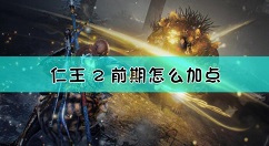 仁王2前期开荒加点推荐 仁王2前期怎么加点