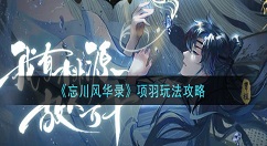 忘川风华录项羽怎么玩 忘川风华录项羽玩法攻略