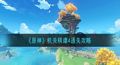 原神机关棋谭4怎么过 原神机关棋谭4通关攻略