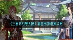 三国志幻想大陆郭嘉完美结局怎么选择？郭嘉出游选择攻略