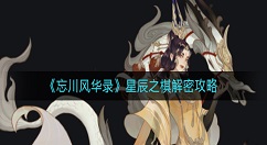 忘川风华录星辰之棋怎么解密？忘川风华录星辰之棋解密攻略