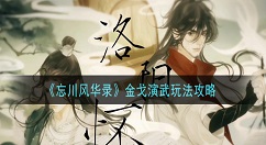 忘川风华录金戈演武怎么玩 忘川风华录金戈演武玩法攻略