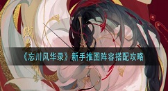 忘川风华录新手推图阵容怎么搭配 忘川风华录新手推图阵容搭配攻略