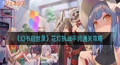 幻书启世录花灯挑战平民怎么过？幻书启世录花灯挑战平民通关攻略
