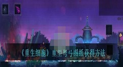 重生细胞重型弩弓图纸怎么得 重生细胞重型弩弓图纸获得方法
