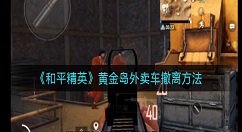 和平精英黄金岛外卖车怎么撤离 和平精英黄金岛外卖车撤离方法
