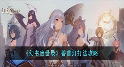 幻书启世录兽首灯怎么打？幻书启世录兽首灯打法攻略