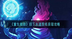重生细胞旧下水道图纸怎么获得 重生细胞旧下水道图纸获取攻略