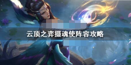 云顶之弈摄魂使怎么玩？云顶之弈摄魂使阵容攻略