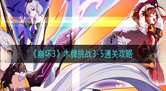 崩坏3木牌挑战3-5怎么过？崩坏3木牌挑战3-5通关攻略