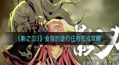 影之刃3食指的邀约任务怎么做？影之刃3食指的邀约任务完成攻略