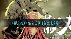 影之刃3侠义长歌任务怎么做？影之刃3侠义长歌任务完成攻略