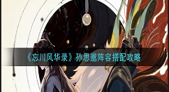 忘川风华录孙思邈阵容怎么搭配 忘川风华录孙思邈阵容搭配攻略