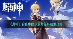原神狩猎中的小厨师怎么触发 原神狩猎中的小厨师任务触发攻略