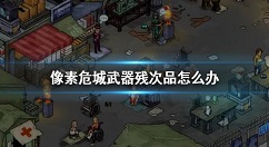 像素危城武器残次品怎么办 像素危城残次品武器用处介绍