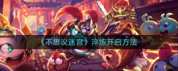 不思议迷宫淬炼怎么开？不思议迷宫淬炼开启方法