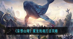 妄想山海魔龙残魂怎么打？妄想山海魔龙残魂打法攻略