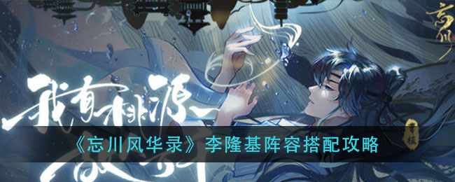 忘川风华录李荣基阵容怎么搭配？忘川风华录李隆基阵容搭配攻略
