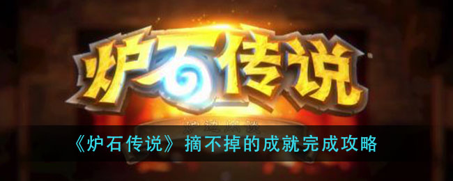 炉石传说摘不掉的成就怎么做？炉石传说摘不掉的成就完成攻略