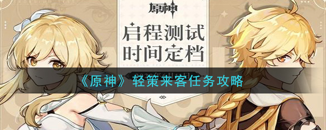 原神轻策来客任务怎么做 原神轻策来客任务攻略