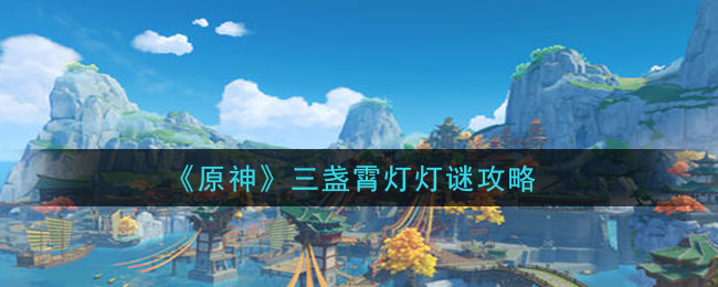 原神三盏霄灯灯谜是什么 原神三盏霄灯灯谜攻略