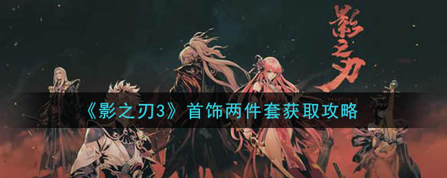 影之刃3首饰两件套怎么获得 影之刃3首饰两件套获取攻略