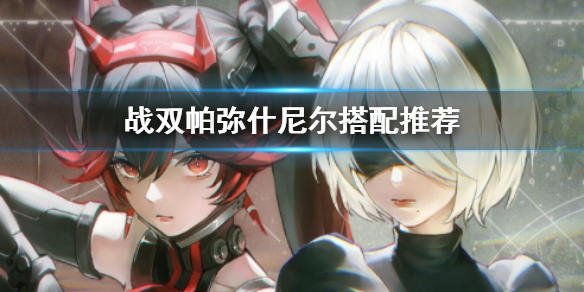 战双尼尔队怎么搭配比较好？战双帕弥什尼尔队伍搭配推荐