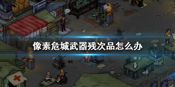 像素危城武器残次品怎么办 像素危城残次品武器用处介绍