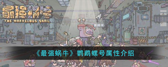 最强蜗牛鹦鹉螺号怎么样？最强蜗牛鹦鹉螺号属性介绍